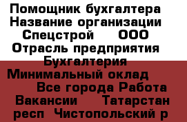 Помощник бухгалтера › Название организации ­ Спецстрой-31, ООО › Отрасль предприятия ­ Бухгалтерия › Минимальный оклад ­ 20 000 - Все города Работа » Вакансии   . Татарстан респ.,Чистопольский р-н